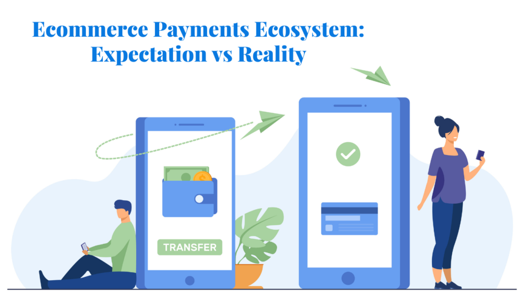 Ecommerce Payments Ecosystem: Expectation vs Reality