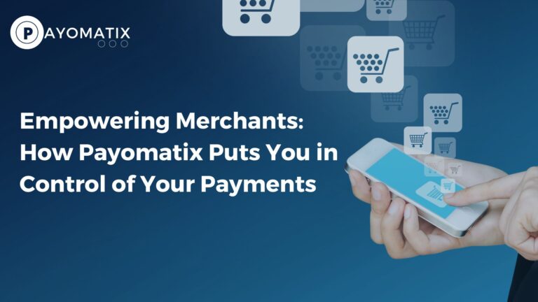 Empowering Merchants: How Payomatix Puts You in Control of Your Payments