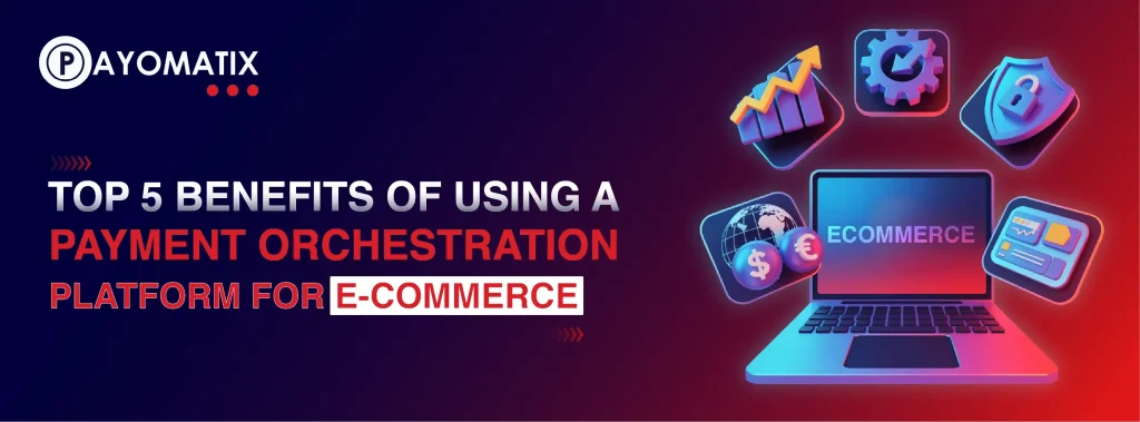 Top 5 Benefits of Using a Payment Orchestration